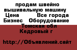 продам швейно-вышивальную машину › Цена ­ 200 - Все города Бизнес » Оборудование   . Томская обл.,Кедровый г.